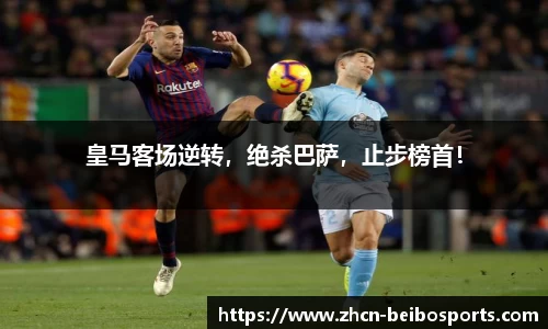 皇马客场逆转，绝杀巴萨，止步榜首！