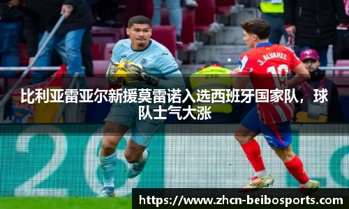 比利亚雷亚尔新援莫雷诺入选西班牙国家队，球队士气大涨