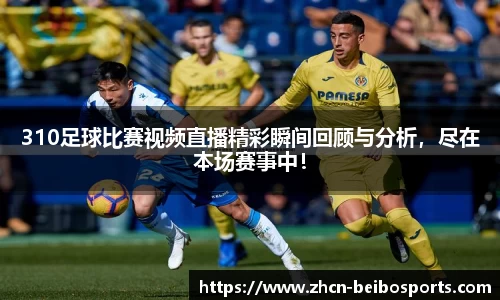 310足球比赛视频直播精彩瞬间回顾与分析，尽在本场赛事中！
