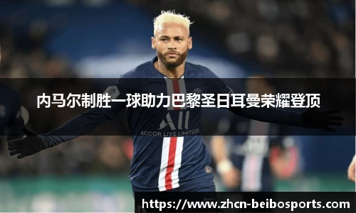 内马尔制胜一球助力巴黎圣日耳曼荣耀登顶
