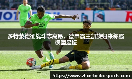 多特蒙德征战斗志高昂，德甲霸主凯旋归来称霸德国足坛
