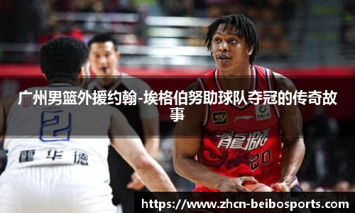 广州男篮外援约翰-埃格伯努助球队夺冠的传奇故事