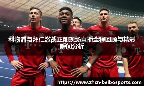 利物浦与拜仁激战正酣现场直播全程回顾与精彩瞬间分析