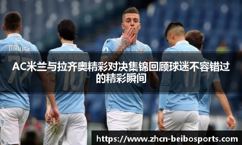 AC米兰与拉齐奥精彩对决集锦回顾球迷不容错过的精彩瞬间