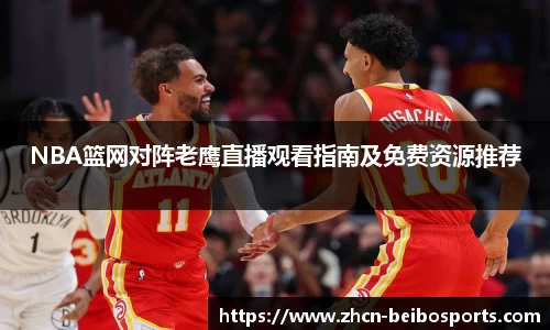 NBA篮网对阵老鹰直播观看指南及免费资源推荐