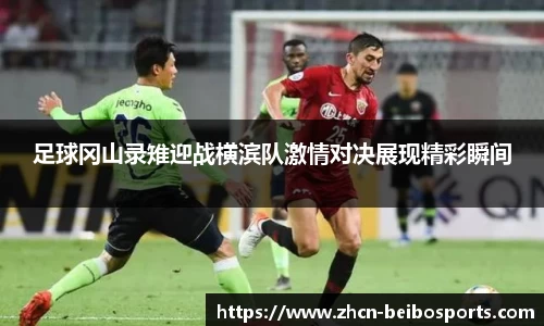 足球冈山录雉迎战横滨队激情对决展现精彩瞬间