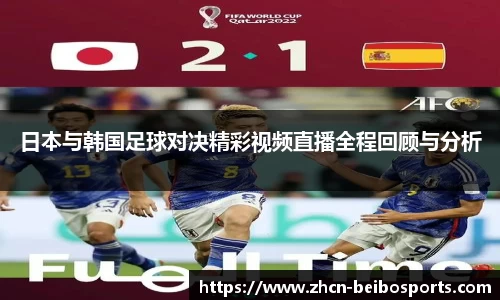 日本与韩国足球对决精彩视频直播全程回顾与分析