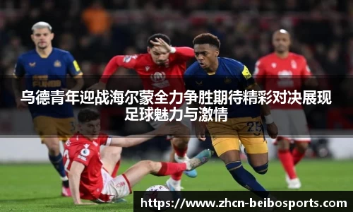 乌德青年迎战海尔蒙全力争胜期待精彩对决展现足球魅力与激情