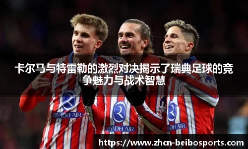 卡尔马与特雷勒的激烈对决揭示了瑞典足球的竞争魅力与战术智慧