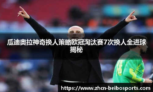 瓜迪奥拉神奇换人策略欧冠淘汰赛7次换人全进球揭秘