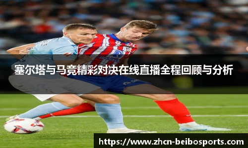 塞尔塔与马竞精彩对决在线直播全程回顾与分析