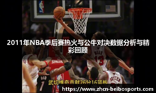 2011年NBA季后赛热火与公牛对决数据分析与精彩回顾