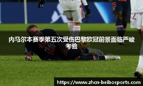 内马尔本赛季第五次受伤巴黎欧冠前景面临严峻考验
