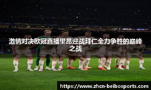 激情对决欧冠直播里昂迎战拜仁全力争胜的巅峰之战