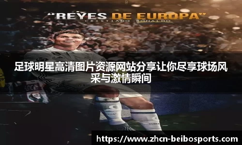 足球明星高清图片资源网站分享让你尽享球场风采与激情瞬间