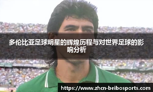 多伦比亚足球明星的辉煌历程与对世界足球的影响分析